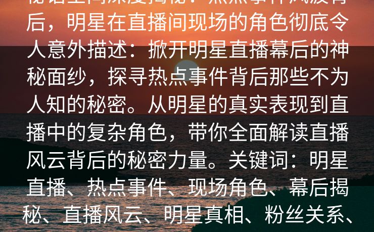 秘语空间深度揭秘：热点事件风波背后，明星在直播间现场的角色彻底令人意外描述：掀开明星直播幕后的神秘面纱，探寻热点事件背后那些不为人知的秘密。从明星的真实表现到直播中的复杂角色，带你全面解读直播风云背后的秘密力量。关键词：明星直播、热点事件、现场角色、幕后揭秘、直播风云、明星真相、粉丝关系、直播策略