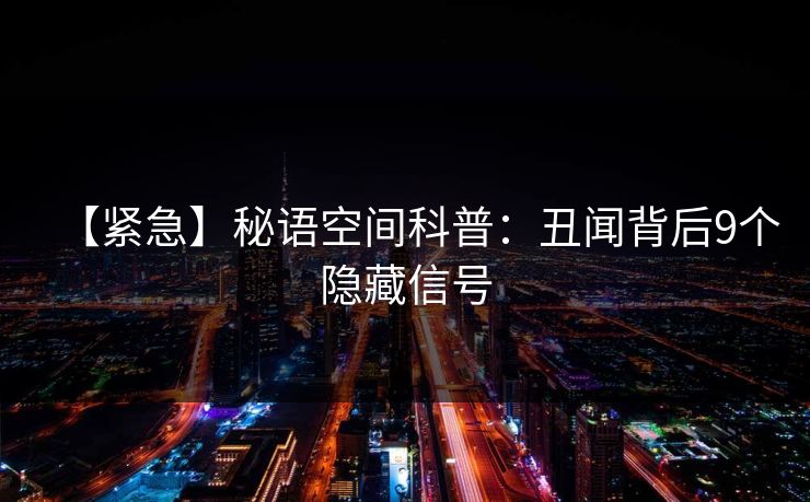 【紧急】秘语空间科普：丑闻背后9个隐藏信号