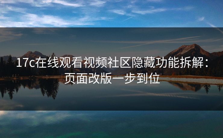 17c在线观看视频社区隐藏功能拆解：页面改版一步到位